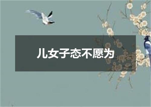 儿女子态不愿为