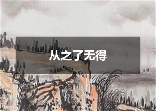 从之了无得