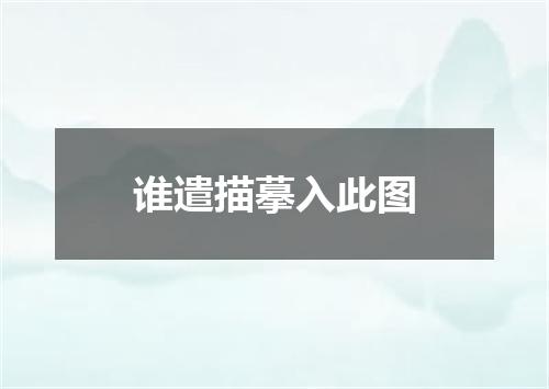 谁遣描摹入此图