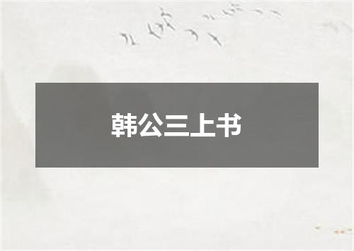 韩公三上书
