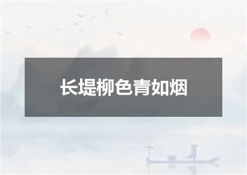 长堤柳色青如烟