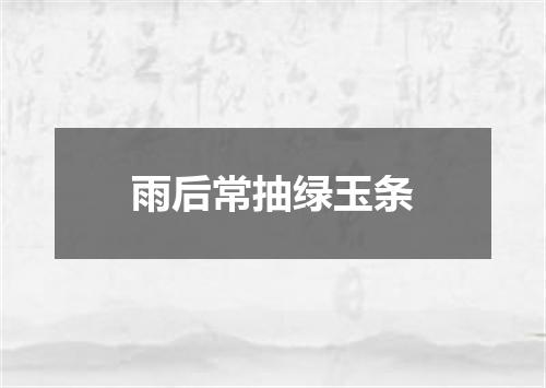 雨后常抽绿玉条