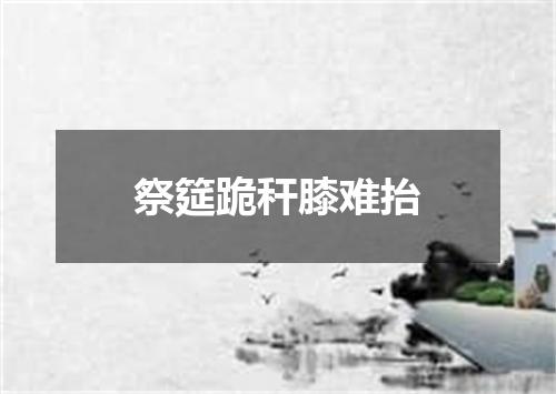 祭筵跪秆膝难抬