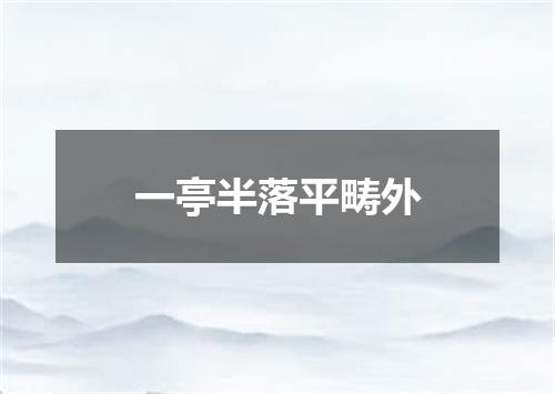 一亭半落平畴外