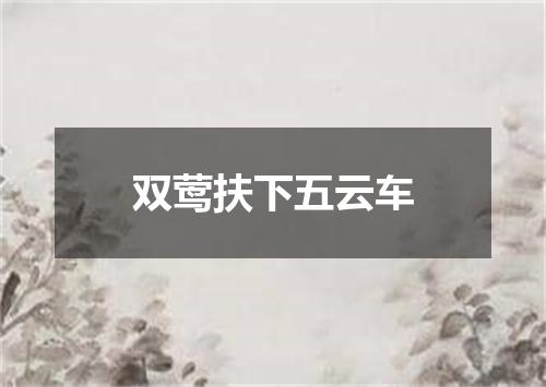 双莺扶下五云车