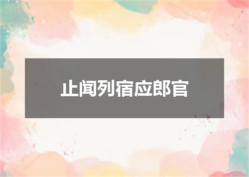 止闻列宿应郎官