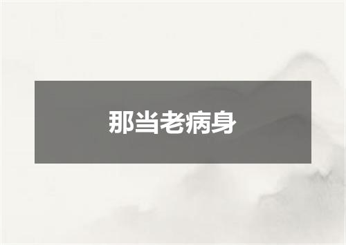 那当老病身