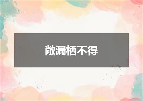 敞漏栖不得