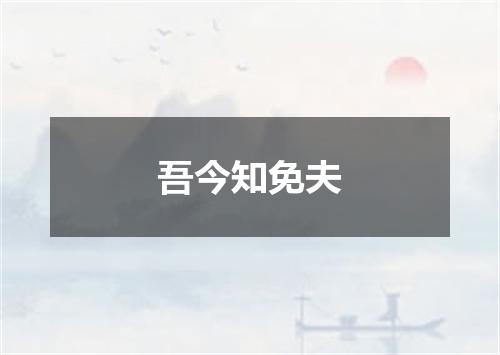 吾今知免夫
