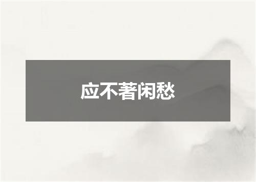 应不著闲愁