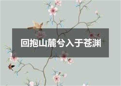 回抱山麓兮入于苍渊