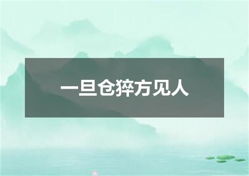 一旦仓猝方见人