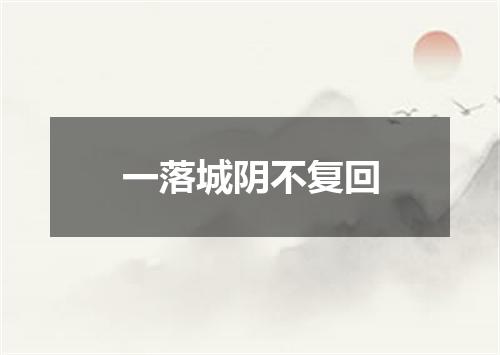 一落城阴不复回
