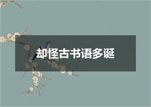 却怪古书语多诞