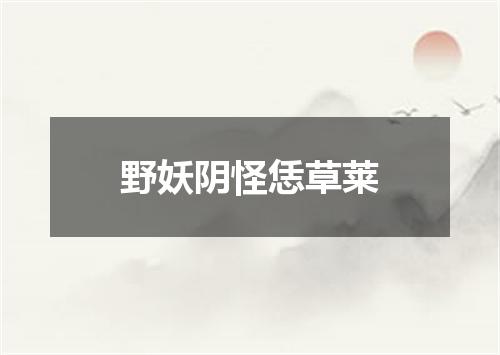 野妖阴怪恁草莱