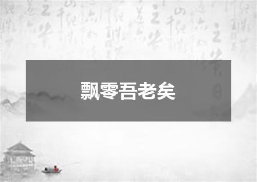 飘零吾老矣