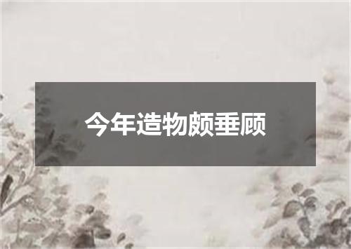 今年造物颇垂顾