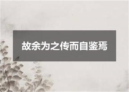 故余为之传而自鉴焉