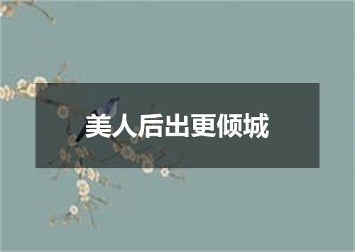 美人后出更倾城