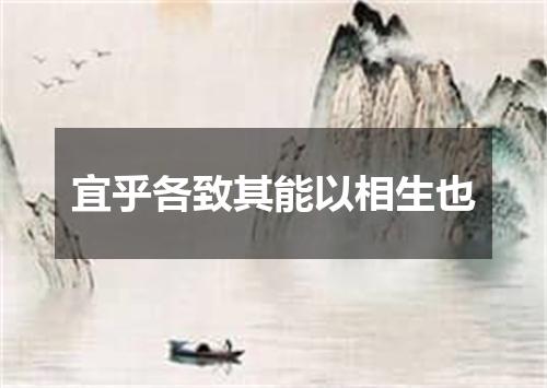 宜乎各致其能以相生也