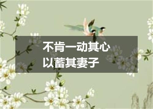 不肯一动其心以蓄其妻子