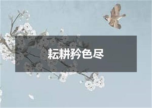 耘耕矜色尽