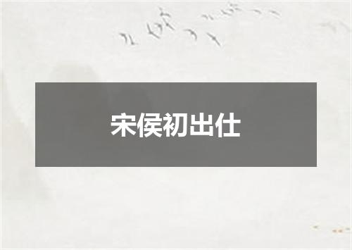 宋侯初出仕