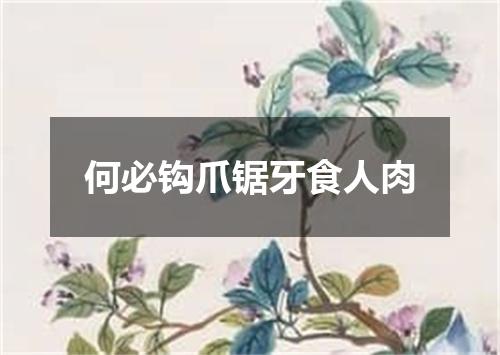 何必钩爪锯牙食人肉