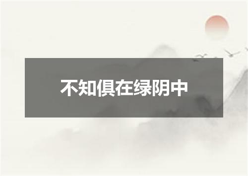 不知俱在绿阴中