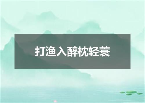打渔入醉枕轻蓑