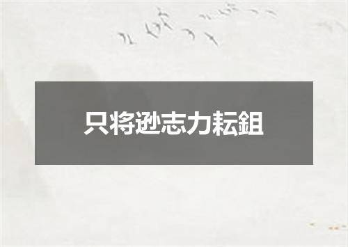 只将逊志力耘鉏