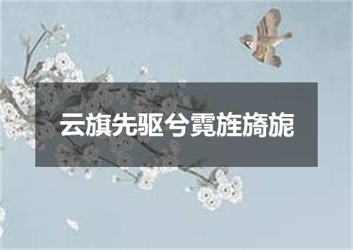 云旗先驱兮霓旌旖旎