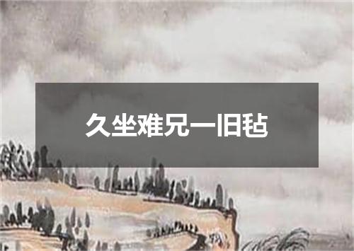 久坐难兄一旧毡