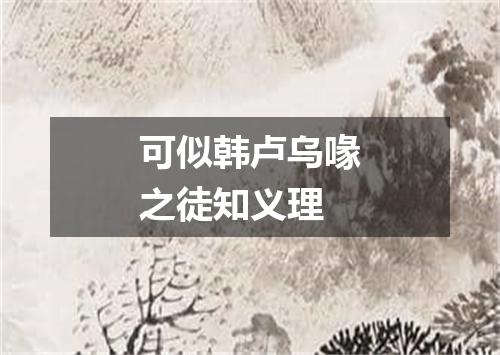 可似韩卢乌喙之徒知义理
