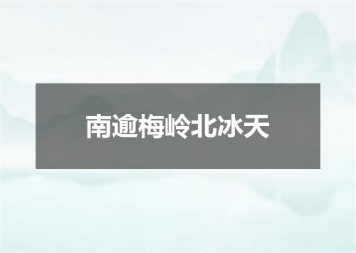 南逾梅岭北冰天