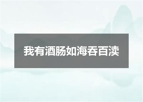 我有酒肠如海吞百渎