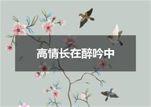 高情长在醉吟中