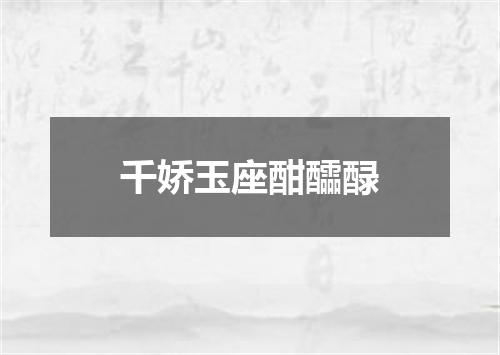 千娇玉座酣醽醁