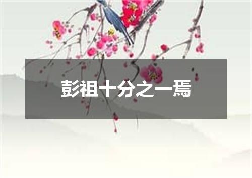 彭祖十分之一焉