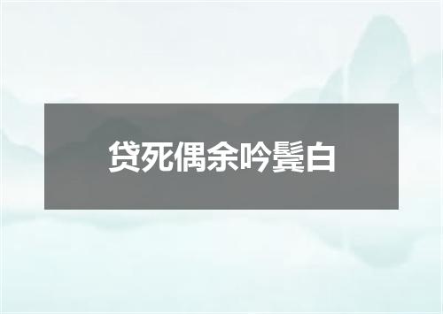 贷死偶余吟鬓白