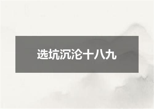 选坑沉沦十八九