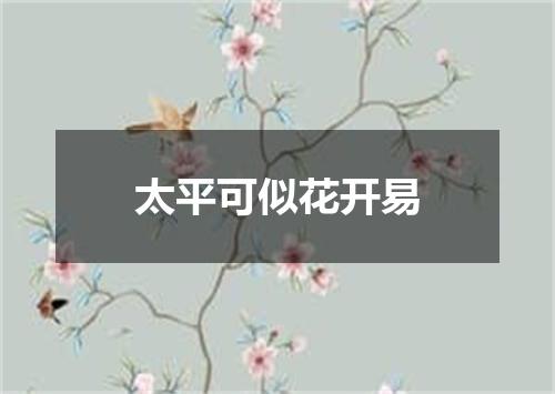 太平可似花开易