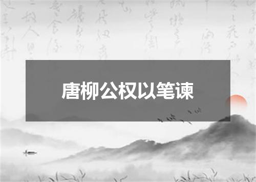 唐柳公权以笔谏
