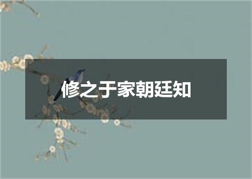 修之于家朝廷知