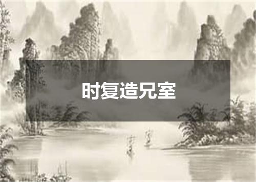 时复造兄室