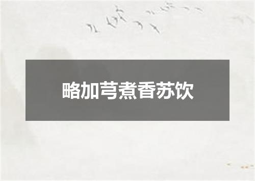 略加芎煮香苏饮
