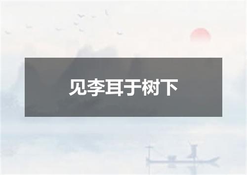 见李耳于树下