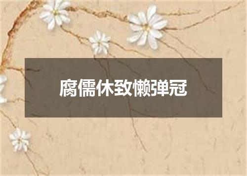 腐儒休致懒弹冠