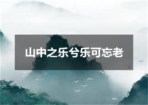 山中之乐兮乐可忘老