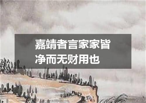 嘉靖者言家家皆净而无财用也